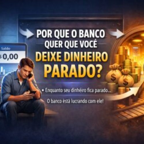 Por Que o Banco Quer que Você Deixe Dinheiro Parado?
