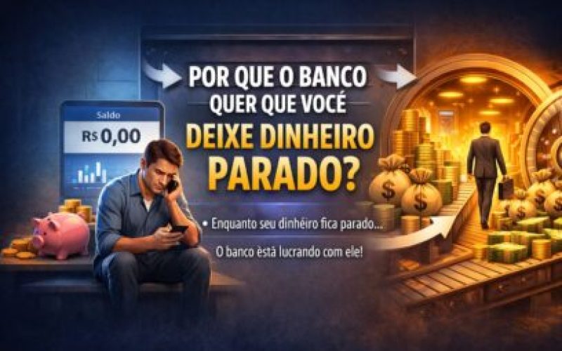 Por Que o Banco Quer que Você Deixe Dinheiro Parado?