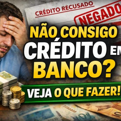 Não Consigo Crédito em Banco