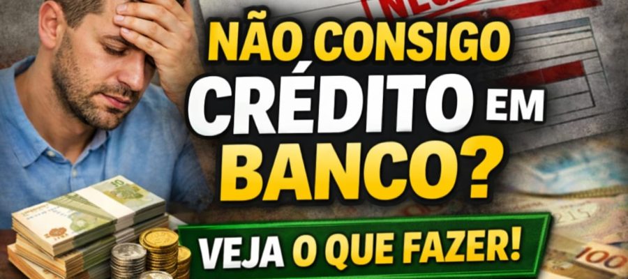 Não Consigo Crédito em Banco
